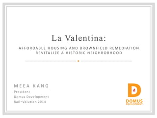 M E EA KANG 
President 
Domus Development 
Rail~Volution 2014 
AFFORDABLE HOUSING AND BROWNFIELD REMEDIATION REVITALIZE A HISTORIC NEIGHBORHOOD  