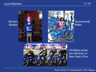 Rudin Center for Transportation, NYU Wagner 
9 / 22 
Brooke 
Shields 
Local Attention 
Citi Bikes power 
the ball drop on 
New Year’s Eve 
Quvenzhane 
Wallis 
 