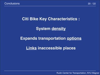 Rudin Center for Transportation, NYU Wagner 
Conclusions 20 / 22 
Citi Bike Key Characteristics : 
System density 
Expands transportation options 
Links inaccessible places 
 