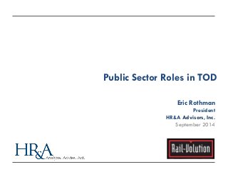 Public Sector Roles in TOD 
Eric Rothman 
President 
HR&A Advisors, Inc. 
September 2014  