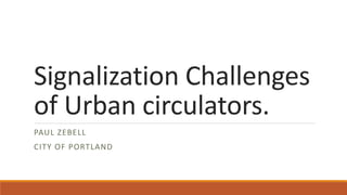 Signalization Challenges of Urban circulators. 
PAUL ZEBELL 
CITY OF PORTLAND  