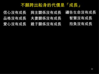 不願跨出船身的代價是「成長」 信心沒有成長 品格沒有成長 愛心沒有成長 與主關係沒有成長 夫妻關係沒有成長 親子關係沒有成長 禱告生命沒有成長 智慧沒有成長 抱負沒有成長 