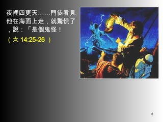 夜裡四更天……門徒看見他在海面上走，就驚慌了，說：「是個鬼怪！ （太 14:25-26 ） 