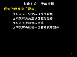 信仰的歷程是「冒險」 踏出船身，脫離恐懼 從來沒有下定決心改掉壞習慣  從來沒有勇於追求正直的品格  從來沒有想要追求卓越 從來沒有去經營一份有意義的關係 