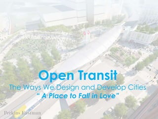 Open Transit
The Ways We Design and Develop Cities
“ A Place to Fall in Love”
 