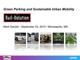 Green Parking and Sustainable Urban Mobility 
Mark Gander • September 23, 2014 • Minneapolis, MN 
Green 
Parking 
and 
Sustainable 
Mobility 
 