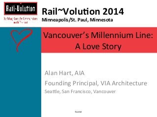 Rail~Volu)on 
2014 
Minneapolis/St. 
Paul, 
Minnesota 
Vancouver’s 
Millennium 
Line: 
A 
Love 
Story 
Alan 
Hart, 
AIA 
Founding 
Principal, 
VIA 
Architecture 
Sea@le, 
San 
Francisco, 
Vancouver 
Footer 
 