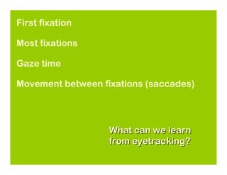 First fixation

Most fixations

Gaze time

Movement between fixations (saccades)




                   What can we learn
                   from eyetracking?
 