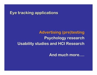 Eye tracking applications



               Advertising (pre)testing
                  Psychology research
   Usability studies and HCI Research

                    And much more….
 