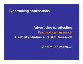 Eye tracking applications



               Advertising (pre)testing
                  Psychology research
   Usability studies and HCI Research

                    And much more….
 
