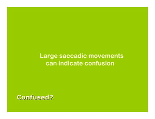 Large saccadic movements
       can indicate confusion




Confused?
 
