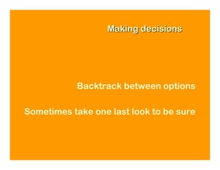 Making decisions




            Backtrack between options

Sometimes take one last look to be sure
 