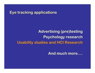 Eye tracking applications



               Advertising (pre)testing
                  Psychology research
   Usability studies and HCI Research

                    And much more….
 