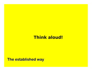 Think aloud!




The established way
 