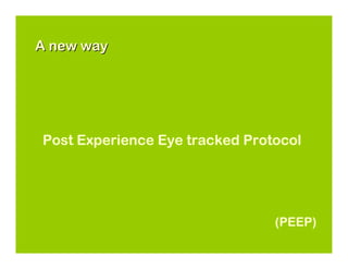 A new way




Post Experience Eye tracked Protocol




                                (PEEP)
 