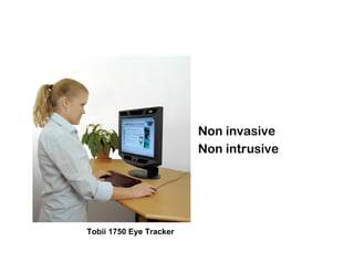 Non invasive
                         Non intrusive




Tobii 1750 Eye Tracker
 