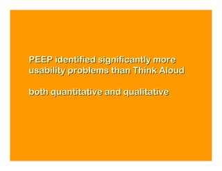 PEEP identified significantly more
usability problems than Think Aloud

both quantitative and qualitative
 