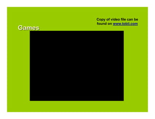 Copy of video file can be
        found on www.tobii.com
Games
 