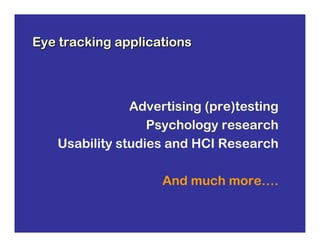 Eye tracking applications



               Advertising (pre)testing
                  Psychology research
   Usability studies and HCI Research

                    And much more….
 