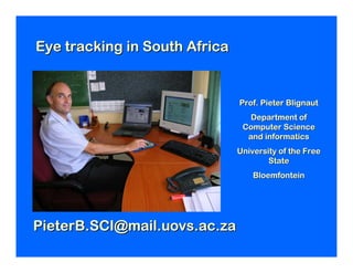 Eye tracking in South Africa


                               Prof. Pieter Blignaut
                                 Department of
                                Computer Science
                                 and informatics
                               University of the Free
                                       State
                                   Bloemfontein




PieterB.SCI@mail.uovs.ac.za
 