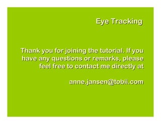 Eye Tracking


Thank you for joining the tutorial. If you
have any questions or remarks, please
     feel free to contact me directly at

                anne.jansen@tobii.com
 