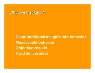 Why eye tracking?




  Clear additional insights into behavior
  Measurable behavior
  Objective results
  Hard deliverables
 