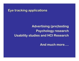 Eye tracking applications



               Advertising (pre)testing
                  Psychology research
   Usability studies and HCI Research

                    And much more….
 
