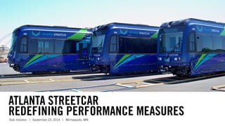 ATLANTA STREETCAR 
REDEFINING PERFORMANCE MEASURES 
Rail~Volution | September 23, 2014 | Minneapolis, MN 
 