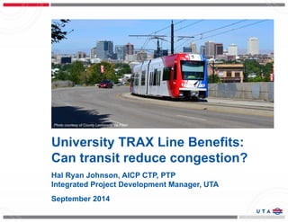 Photo courtesy of County Lemonade via Flickr. 
University TRAX Line Benefits: 
Can transit reduce congestion? 
Hal Ryan Johnson, AICP CTP, PTP 
Integrated Project Development Manager, UTA 
September 2014 
 
