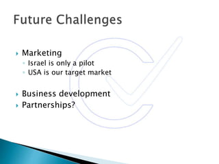  Marketing
◦ Israel is only a pilot
◦ USA is our target market
 Business development
 Partnerships?
 