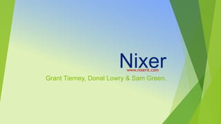 Nixer
Grant Tierney, Donal Lowry & Sam Green.
www.nixerit.com
 