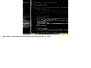 I used to believe that being the best programmer possible would mean I was never out of a job
 