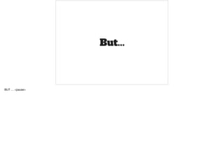 BUT … <pause>
 