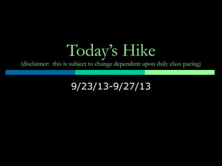 Today’s Hike
(disclaimer: this is subject to change dependent upon daily class pacing)
9/23/13-9/27/13
 
