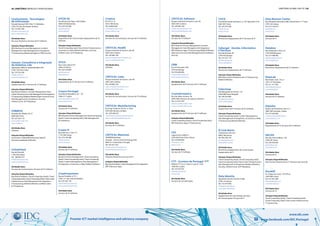 44 | diretório empresas e profissionais diretório global das tic | 45
Premier ICT market intelligence and advisory company www.facebook.com/IDC.Portugal
www.idc.com
CPCDI SA
Rua Monte dos Pipos, 649 Guifões
4460-059 Matosinhos
Tel: 229 570 200
cpcdi@cpcdi.pt
www.cpcdi.pt
Atividades Base
Equipamento de Comunicação; Equipamento de TI;
Software
Soluções Disponibilizadas
Cloud Computing (IaaS); Data Center Infraestructure;
eCommerce e Web; Mobile & Wireless; Security;
Unified Comm. & IP Telephony
CPCIS
Rua Costa Cabral 575
4200-223 Porto
Tel: 225 570 000
geral@cpcis.pt
www.cpcis.pt
Atividades Base
Equipamento de TI; Serviços de TI; Software
Crayon Portugal
Avenida da República, 50 – 10º
1069-211 Lisboa
artur.amaral@crayon.com
www.crayon.com
Atividades Base
Serviços de TI; Software
Soluções Disponibilizadas
BPO; Business Process Management; Cloud Computing
(AaaS); Cloud Computing (IaaS); Risk Management
& Compliance
Create IT
Rua Palmira, n.º 66, 2º C
1170-289 Lisboa
Tel: 218 140 488
info@create.pt
www.create.pt
Atividades Base
Serviços de TI; Software
Soluções Disponibilizadas
Business Process Management; Cloud Computing
(AaaS); Cloud Computing (IaaS); Cloud Computing
(PaaS); Content Management; Data Management
& Integration; eCommerce e Web; Mobile & Wireless
Creativesystems
Rua de Fundões, nº151
3700-121 São João da Madeira
Tel: 256 303 150
info@creativesystems.pt
www.creativesystems.pt
Atividades Base
Serviços de TI; Software
Criativa
EN 235 nº 31
3810-784 Aveiro
Tel: 234943300
criativa@criativa-si.pt
www.criativa-si.pt
Atividades Base
Serviços de Comunicações; Serviços de TI; Software
Critical Health
Parque Industrial de Taveiro, lote 48
3045-504 Coimbra
Tel: 239 989 100
joana.m.feijo@critical-health.com
www.critical-health.com
Atividades Base
Software
Critical Links
Parque Industrial de Taveiro, Lote 48
3045-504 Coimbra
Tel: 239 985 254
sales-emea@critical-links.com
www.critical-links.com
Atividades Base
Serviços de Comunicações; Serviços de TI; Software
Critical Manufacturing
Rua Engº Frederico Ulrich, nº 2650
4470-605 Moreira da Maia
Tel: 229 446 927
contact@criticalmanufacturing.com
www.criticalmanufacturing.com
Atividades Base
Serviços de TI; Software
Critical Materials
SPINPARK Building
Avepark - Science and Technology Park
4805-017 Guimarães, Portugal
Tel: 253 421 032
info@critical-materials.com
www.critical-materials.com
Atividades Base
Software; Eletrónica; Serviços de TI
Soluções Disponibilizadas
Big Data & Analytics; Data Management & Integration;
ERP & Business Apps
Contisystems - Tecnologias
de Informação
Estrada Nacional 249-4 Km 7.2 Abóboda
2785-754 São Domingos de Rana
Tel: 214 481 600
geral@contisystems.pt
www.contisystems.pt
Atividades Base
Recursos Humanos; Serviços de TI; Software
Soluções Disponibilizadas
BPO; Business Process Management; Content
Management; Data Management & Integration;
IT Outsourcing; Marketing Digital e CRM; Security
Convex, Consultoria e Integração
de Sistemas, Lda
Taguspark, Edificios Qualidade Bloco B3
2740-120 Porto Salvo
Tel: 214 229 200
info@convex.pt
www.satecgroup.com
Atividades Base
Equipamento de TI; Serviços de TI; Software
Soluções Disponibilizadas
Big Data & Analytics; Content Management; Data
Center Infraestructure; Data Management & Integration;
IT Outsourcing; Mobile & Wireless;Open Source & Linux;
Risk Management & Compliance; Security;
Unified Comm. & IP Telephony
COR&FJA
Avenida dos Aliados 54, 5º
4000-064 Porto
Tel: 223 203 110
portugal@cor.fja.com
www.corfja.pt
Atividades Base
Software
Soluções Disponibilizadas
eCommerce e Web;ERP & Business Apps;IT
Outsourcing;Mobile & Wireless
CoSwitched
Rua da Prata 80
1100-420 Lisboa
Tel: 308 802 071
info@coswitched.com
www.coswitched.com
Atividades Base
Serviços de Comunicações; Serviços de TI; Software
Soluções Disponibilizadas
Big Data & Analytics; Cloud Computing (AaaS); Cloud
Computing (IaaS); Cloud Computing (PaaS); Data Center
Infraestructure; Data Management & Integration;
IT Outsourcing; Mobile & Wireless; Unified Comm. 
& IP Telephony
Critical Software
Parque Industrial de Taveiro, Lote 49
3045-504 Coimbra
Tel: 239 989 100
info@criticalsoftware.com
www.criticalsoftware.com
Atividades Base
Serviços de TI; Software
Soluções Disponibilizadas
BPO; Business Process Management; Content
Management; Data Management & Integration;
ERP & Business Apps; IT Outsourcing; Mobile & Wireless;
Open Source & Linux; Risk Management & Compliance;
Security
CRM
Rua de Pousada nº48
4705-629 Braga
Tel: 918 289 682
crm@carlosmartins.eu
www.carlosmartins.eu
Atividades Base
Equipamento de TI; Serviços de TI; Software
CruzInformatica
Rua dos Meus Amores, 36
2820-348 Charneca de Caparica, Marisol
Tel: 212 972 293
info@cruzinformatica.com
www.cruzinformatica.com
Atividades Base
Equipamento de TI; Serviços de TI; Software
Soluções Disponibilizadas
Cloud Computing (AaaS); Cloud Computing (IaaS);
ERP & Business Apps; IT Outsourcing
CSC
Lagoas Park, Edifício 1
2740-264 Porto Salvo, Oeiras
Tel: 210 040 800
infopt@csc.com
www.csc.pt
Atividades Base
Serviços de TI; Software
CTT - Correios de Portugal
Edificio CTT, Av. D. João II, Lote 01.12.03
1999-001 Lisboa
Tel: 210 470 301
informacao@ctt.pt
www.ctt.pt
Atividades Base
Serviços de Comunicações
CVCiC
Praceta Bernardo Santareno, nº 155 Apartado 4132
4461-901 Porto
Tel: 229 397 600
info@cvcic.pt
www.cvcic.pt
Atividades Base
Electrónica; Equipamento de TI; Serviços de TI
Cybergal - Gestão, Informática
e Serviços
Rua São Romão, 69
2790-436 Queijas
Tel: 214 241 110
geral@cybergal.pt
www.cybergal.pt
Atividades Base
Electrónica; Equipamento de TI; Software
Soluções Disponibilizadas
BPO; Data Center Infraestructure; IT Outsourcing;
Mobile & Wireless
Cybermap
Rua Margarida de Chaves, 127
9500-088 Ponta Delgada
Tel: 296 629 805
geral@cybermap.pt
www.cybermap.pt
Atividades Base
Equipamento de TI; Serviços de TI; Software
Soluções Disponibilizadas
Cloud Computing (AaaS); Content Management;
Data Management & Integration; eCommerce e Web;
IT Outsourcing; Mobile & Wireless
D-Link Iberia
C/Muntaner 239-253
08021 Barcelona
Tel: 963 290 192
pt-sales@dlink.com
www.dlink.com/pt
Atividades Base
Electrónica; Equipamento de Comunicação;
Equipamento de TI
Soluções Disponibilizadas
Cloud Computing (AaaS); Cloud Computing (IaaS);
Cloud Computing (PaaS); Data Center Infraestructure;
Data Management & Integration; Mobile & Wireless;
Security; Unified Comm. & IP Telephony
Data Identity
TagusPark, Núcleo Central nº208
2740-122 Oeiras
Tel: 210 970 694
info@data.identity.pt
www.data.identity.pt
Atividades Base
Equipamento de Comunicação; Serviços
de Comunicações; Serviços de TI
Data Recover Center
Rua Alexandre Herculano, Edif. Central Park nº 1 7º piso
2795-242 Lisboa
Tel: 214 146 810
geral@drc.pt
www.drc.pt
Atividades Base
Serviços de TI
Databox
Rua Sebastião e Silva, 23
2745-838 Massamá
Tel: 214 308 400
databox@databox.pt
www.databox.pt
Atividades Base
Electrónica; Equipamento de TI; Software
DataLab
Rua Poder Local, 16 Lj 7
1675-157 Pontinha
Tel: 211 571 495
datalab@datalab.pt
www.datalab.pt
Atividades Base
Serviços de TI; Software
Datinfor
Quinta do Património, lote 5 rc
2685-005 Sacavém, Lisboa
Tel: 219 426 600
contactcenter@datinfor.pt
www.datinfor.com
Atividades Base
Equipamento de TI; Serviços de TI; Software
DECSIS
Rua das Artes Gráficas, 162
4100-091 Porto
Tel: 226 076 850
geral@decsis.pt
www.decsis.eu
Atividades Base
Serviços de TI
Soluções Disponibilizadas
Data Center Infraestructure; IT Outsourcing; Security
Decskill
Av. Duque de Loulé, 123 6ºPiso
1050-089 Lisboa
Tel: 215 922 408
lisboa@decskill.com
www.decskill.com
Atividades Base
Serviços de TI
Soluções Disponibilizadas
Cloud Computing (AaaS); Cloud Computing (IaaS);
Cloud Computing (PaaS); Data Center Infraestructure;
IT Outsourcing
 