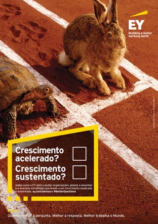 Quanto melhor a pergunta. Melhor a resposta. Melhor trabalha o Mundo.
2016Ernst&YoungS.A.AllRightsReserved.
Saiba como a EY está a ajudar organizações globais a desenhar
e a executar estratégias que levam a um crescimento acelerado
e sustentado. ey.com/advisory #BetterQuestions
Crescimento
acelerado?
Crescimento
sustentado?
 