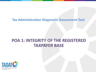 Tax Administration Diagnostic Assessment Tool
POA 1: INTEGRITY OF THE REGISTERED
TAXPAYER BASE
 