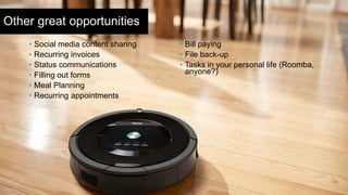 21
Other great opportunities
• Social media content sharing
• Recurring invoices
• Status communications
• Filling out forms
• Meal Planning
• Recurring appointments
• Bill paying
• File back-up
• Tasks in your personal life (Roomba,
anyone?)
 