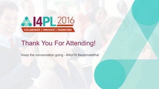 Thank You For Attending!
Keep the conversation going - #i4pl16 #automatethat
 