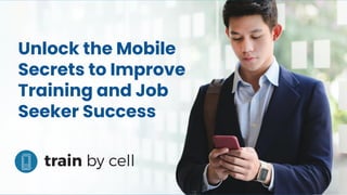 Unlock the Mobile
Secrets to Improve
Training and Job
Seeker Success
 