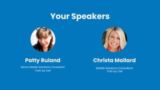 Christa Mallard
Mobile Solutions Consultant
Train by Cell
Patty Ruland
Senior Mobile Solutions Consultant
Train by Cell
Your Speakers
 
