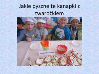 Jakie pyszne te kanapki z 
twarożkiem 
 