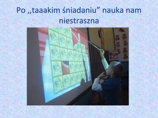 Po ,,taaakim śniadaniu” nauka nam 
niestraszna 
 