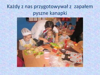 Każdy z nas przygotowywał z zapałem 
pyszne kanapki 
 