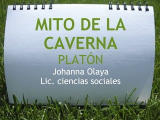 MITO DE LA CAVERNA PLATÓN Johanna Olaya Lic. ciencias sociales 