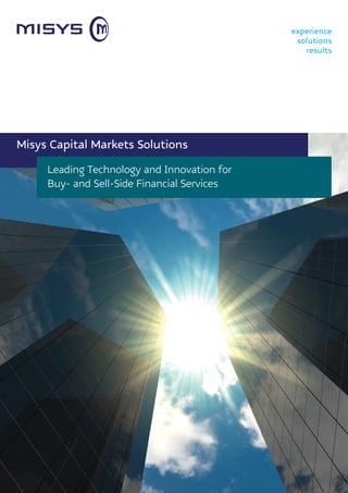 experience
                                              solutions
                                                results




Misys Capital Markets Solutions

     Leading Technology and Innovation for
     Buy- and Sell-Side Financial Services
 