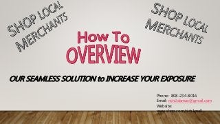 Phone: 808-234-8016
Email: rich2damax@gmail.com
Website:
www.shop.com/rich1mall
OUR SEAMLESS SOLUTION to INCREASE YOUR EXPOSURE
 