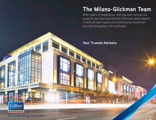 Central Florida
The Milano-Glickman Team
After years of experience with top line commercial
projects, we have become the foremost retail experts
in both private capital and institutional investment
services throughout the southeast.
Your Trusted Advisors
 