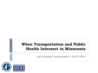 When Transportation and Public 
Health Intersect in Minnesota 
rail~volution| minneapolis | 09.24.2014 
 