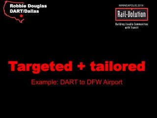 MINNEAPOLIS 2014 
Robbie Douglas 
DART/Dallas 
Targeted + tailored 
Example: DART to DFW Airport 
 